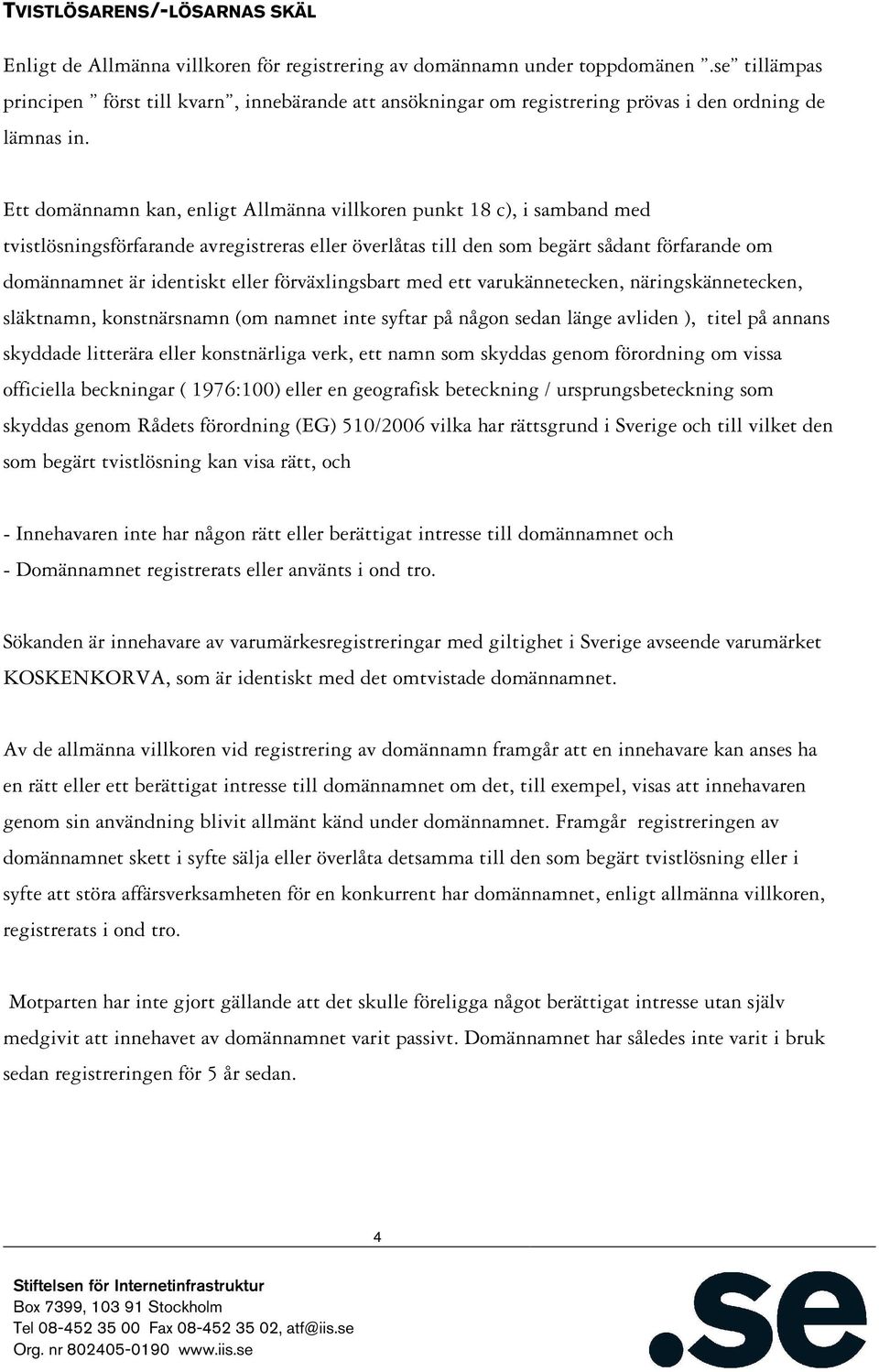 Ett domännamn kan, enligt Allmänna villkoren punkt 18 c), i samband med tvistlösningsförfarande avregistreras eller överlåtas till den som begärt sådant förfarande om domännamnet är identiskt eller