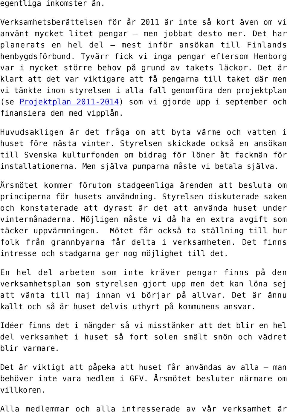 Det är klart att det var viktigare att få pengarna till taket där men vi tänkte inom styrelsen i alla fall genomföra den projektplan (se Projektplan 2011-2014) som vi gjorde upp i september och