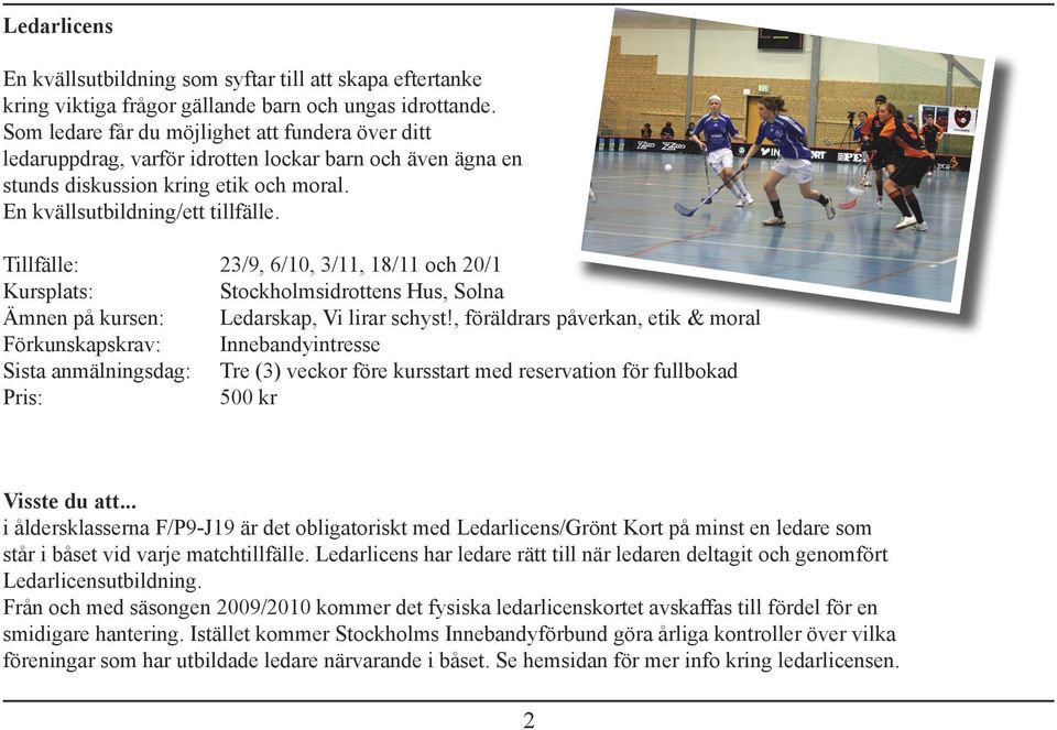 Tillfälle: 23/9, 6/10, 3/11, 18/11 och 20/1 Kursplats: Stockholmsidrottens Hus, Solna Ämnen på kursen: Ledarskap, Vi lirar schyst!