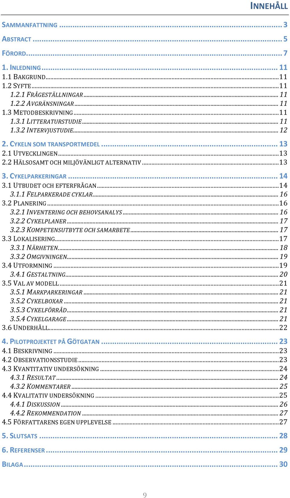 .. 16 3.2 PLANERING... 16 3.2.1 INVENTERING OCH BEHOVSANALYS... 16 3.2.2 CYKELPLANER... 17 3.2.3 KOMPETENSUTBYTE OCH SAMARBETE... 17 3.3 LOKALISERING... 17 3.3.1 NÄRHETEN... 18 3.3.2 OMGIVNINGEN.
