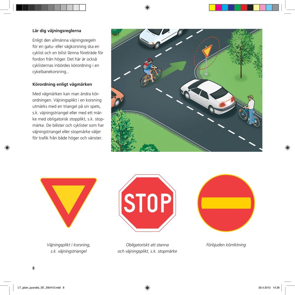 Väjningsplikt i en korsning utmärks med en triangel på sin spets, s.k. väjningstriangel eller med ett märke med obligatorisk stopplikt, s.k. stopmärke.