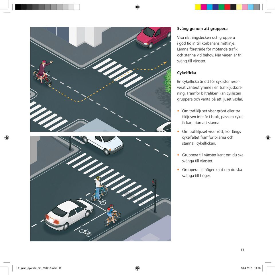 Framför biltrafiken kan cyklisten gruppera och vänta på att ljuset växlar. Om trafikljuset visar grönt eller tra fikljusen inte är i bruk, passera cykel fickan utan att stanna.