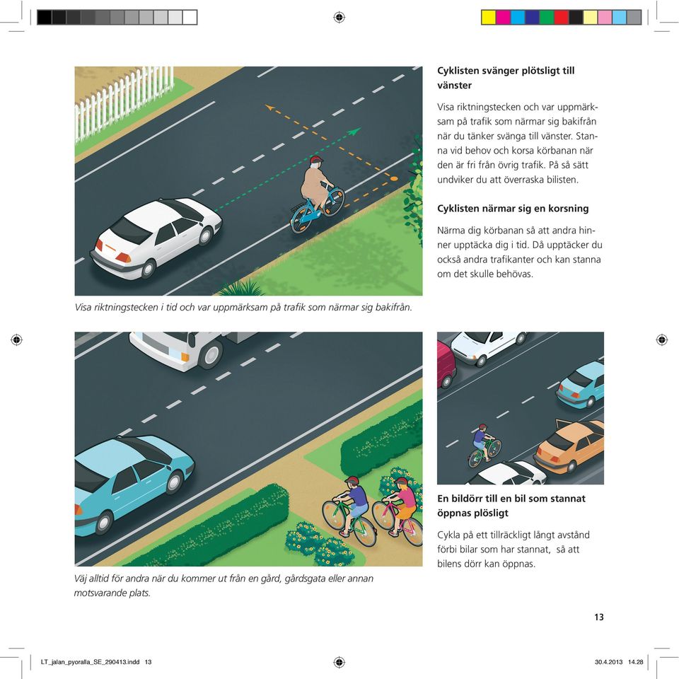 Cyklisten närmar sig en korsning Närma dig körbanan så att andra hinner upptäcka dig i tid. Då upptäcker du också andra trafikanter och kan stanna om det skulle behövas.