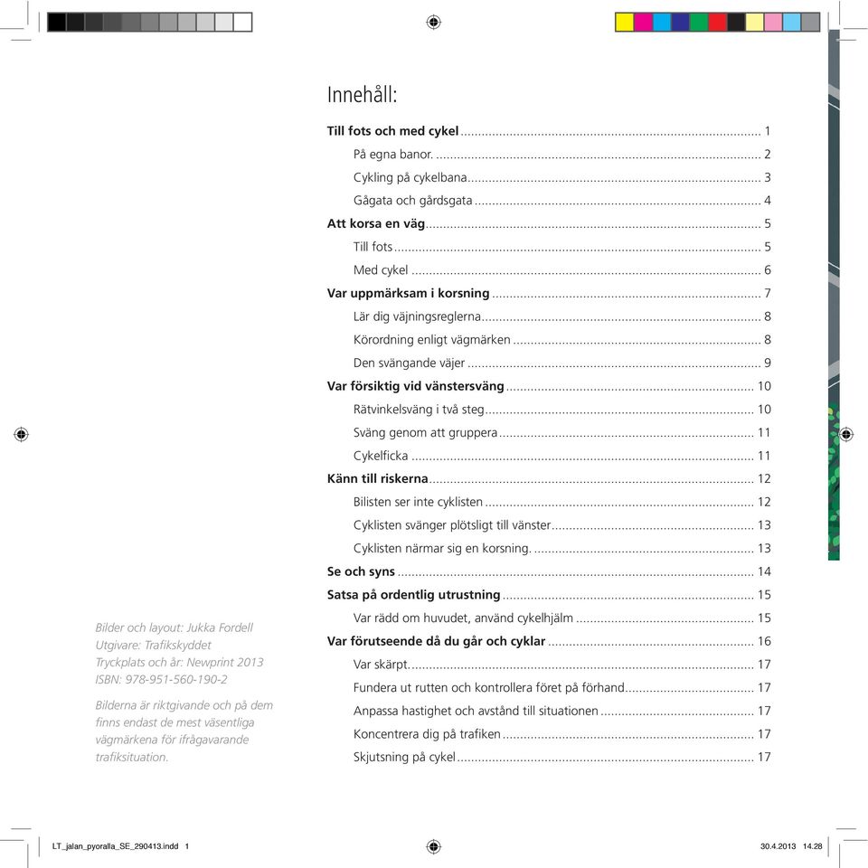 .. 11 Cykelficka... 11 Känn till riskerna... 12 Bilisten ser inte cyklisten... 12 Cyklisten svänger plötsligt till vänster... 13 Cyklisten närmar sig en korsning.... 13 Se och syns.