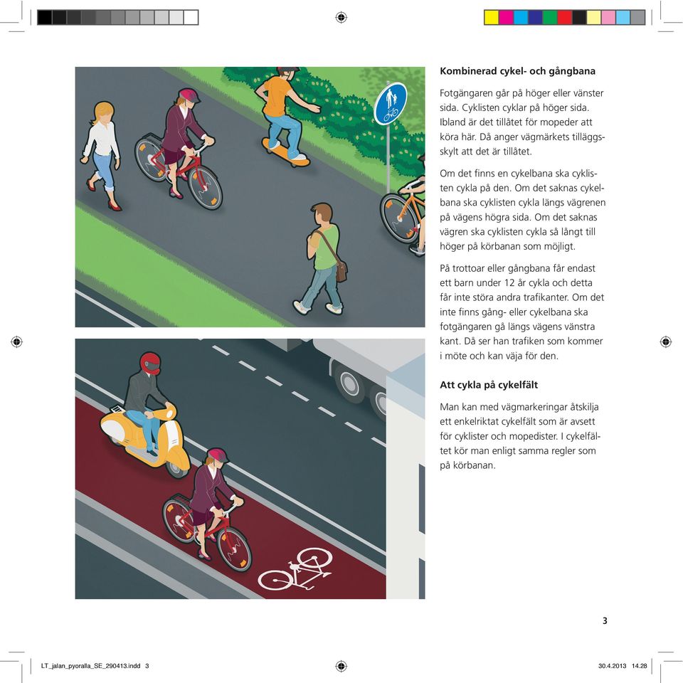 Om det saknas vägren ska cyklisten cykla så långt till höger på körbanan som möjligt. På trottoar eller gångbana får endast ett barn under 12 år cykla och detta får inte störa andra trafikanter.