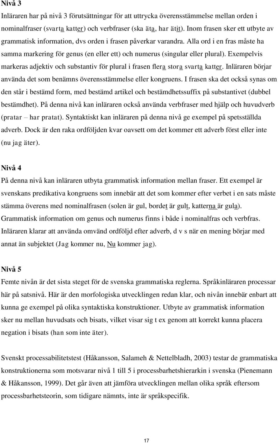 Exempelvis markeras adjektiv och substantiv för plural i frasen flera stora svarta katter. Inläraren börjar använda det som benämns överensstämmelse eller kongruens.