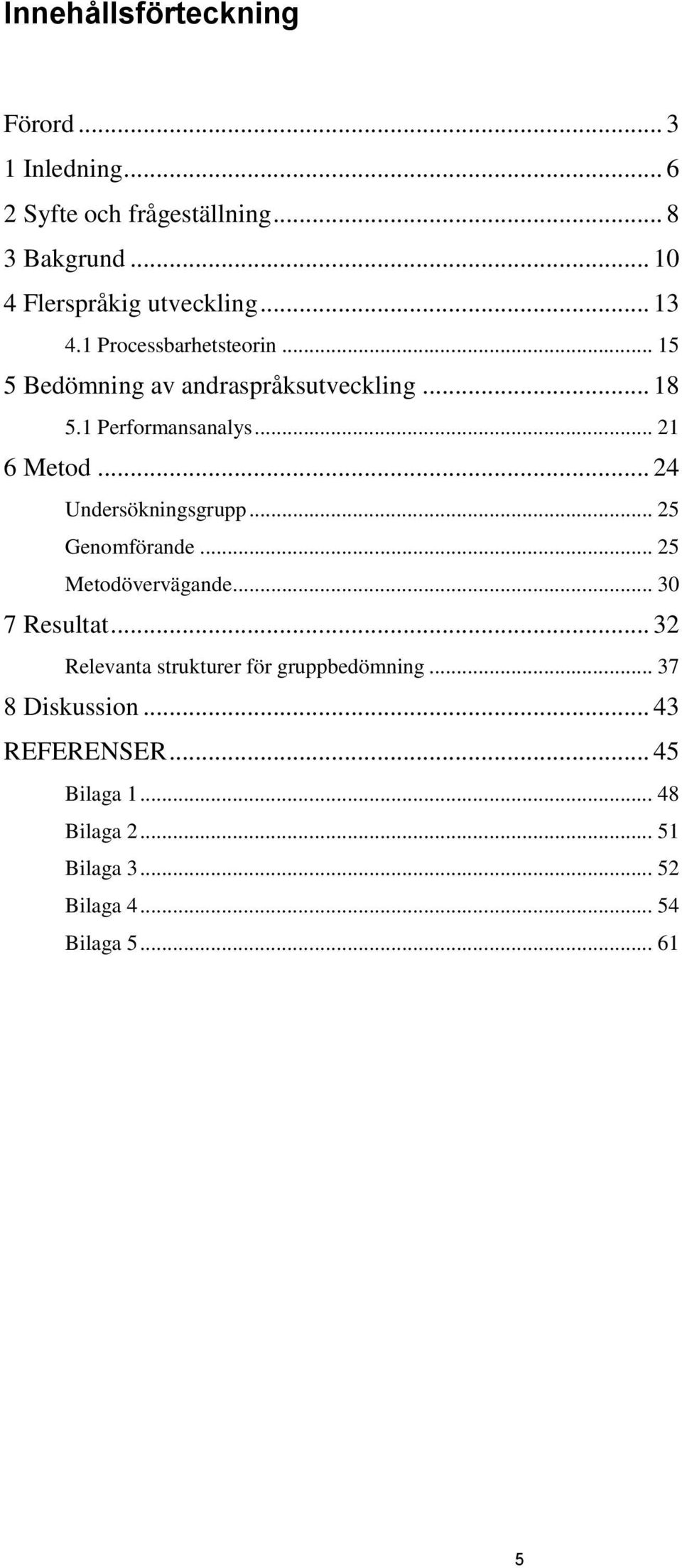 .. 24 Undersökningsgrupp... 25 Genomförande... 25 Metodövervägande... 30 7 Resultat.