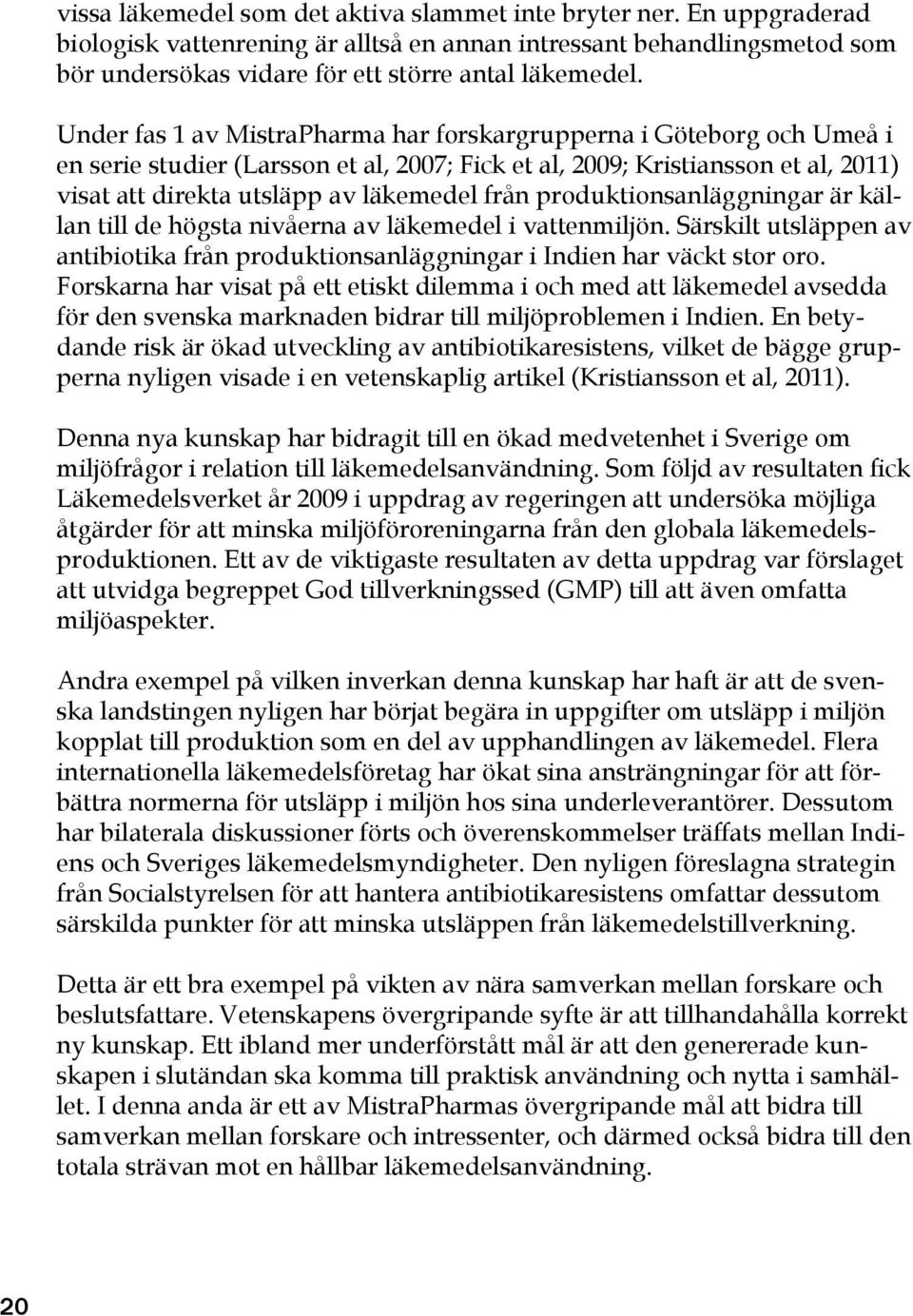 produktionsanläggningar är källan till de högsta nivåerna av läkemedel i vattenmiljön. Särskilt utsläppen av antibiotika från produktionsanläggningar i Indien har väckt stor oro.