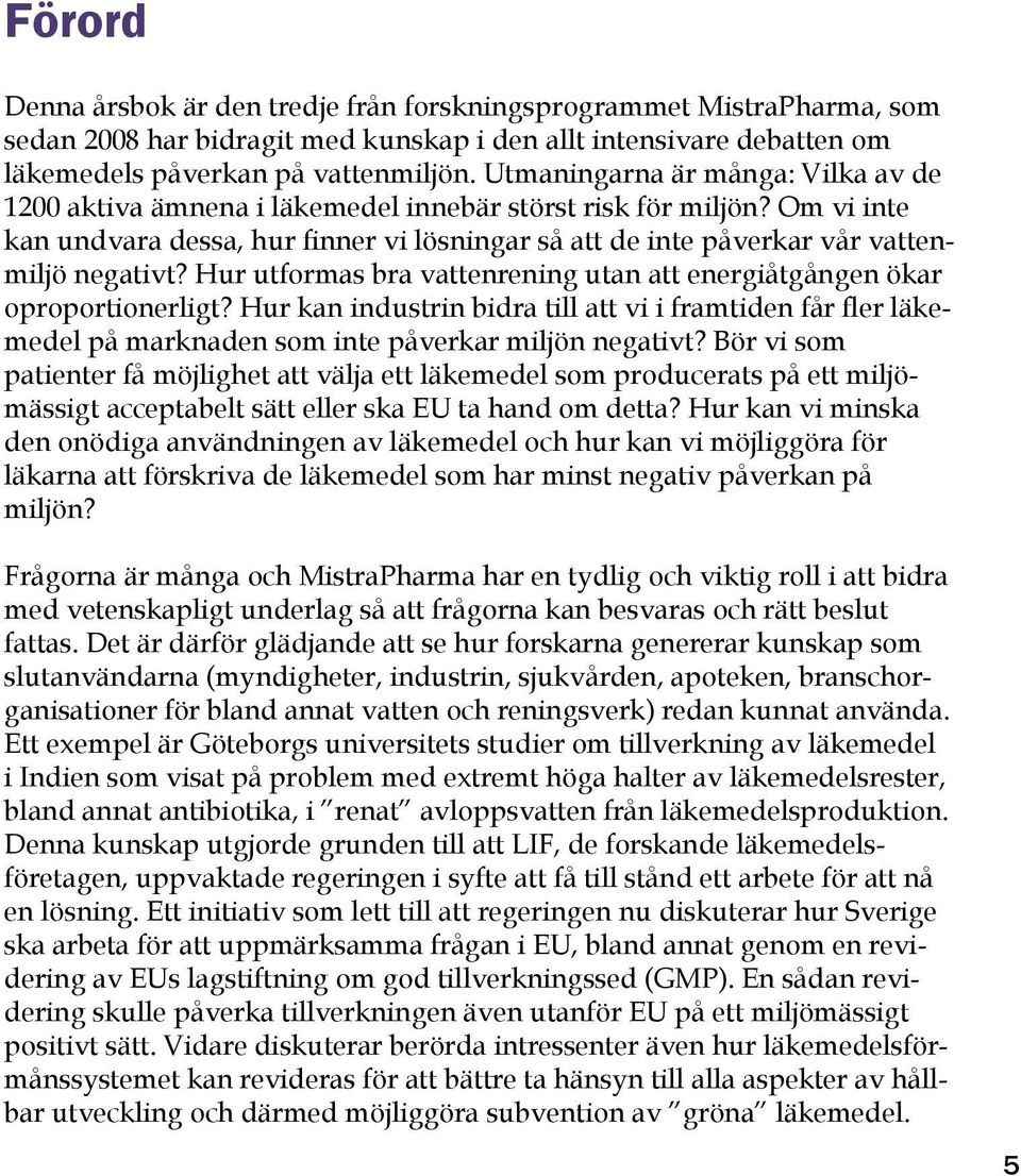 Om vi inte kan undvara dessa, hur finner vi lösningar så att de inte påverkar vår vattenmiljö negativt? Hur utformas bra vattenrening utan att energiåtgången ökar oproportionerligt?