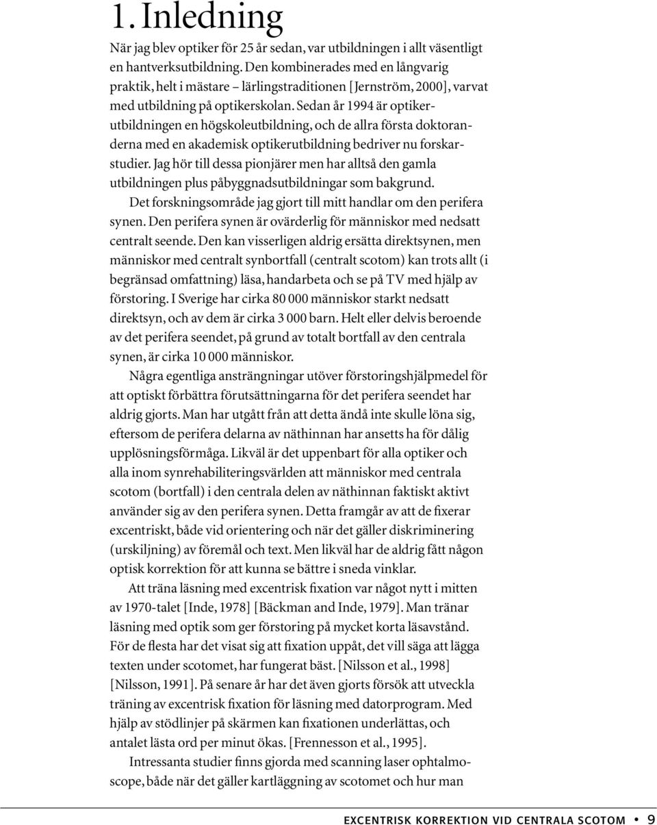 Sedan år 1994 är optikerutbildningen en högskoleutbildning, och de allra första doktoranderna med en akademisk optikerutbildning bedriver nu forskarstudier.