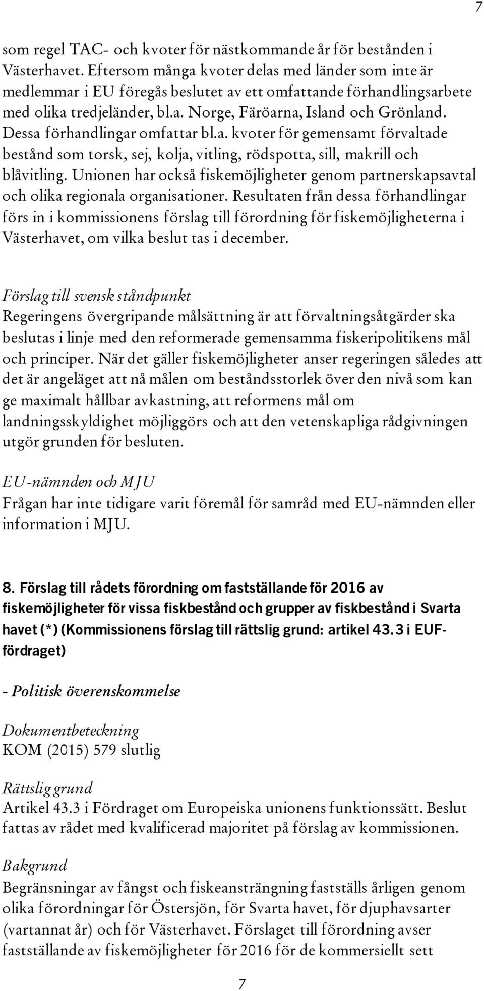 Dessa förhandlingar omfattar bl.a. kvoter för gemensamt förvaltade bestånd som torsk, sej, kolja, vitling, rödspotta, sill, makrill och blåvitling.