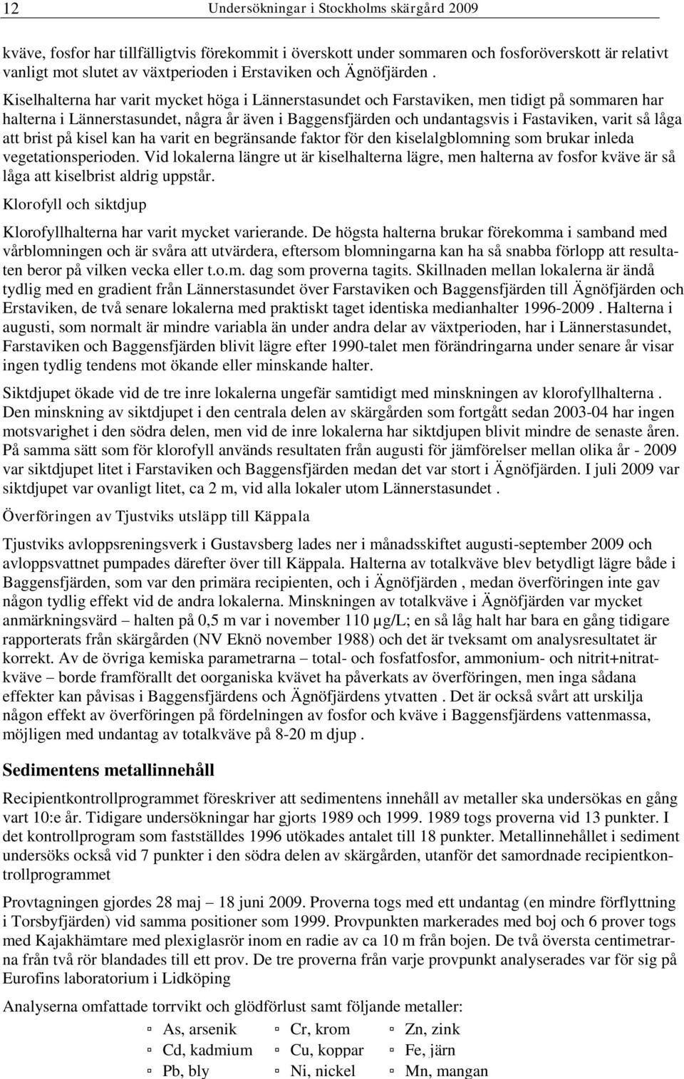 Kiselhalterna har varit mycket höga i Lännerstasundet och Farstaviken, men tidigt på sommaren har halterna i Lännerstasundet, några år även i Baggensfjärden och undantagsvis i Fastaviken, varit så