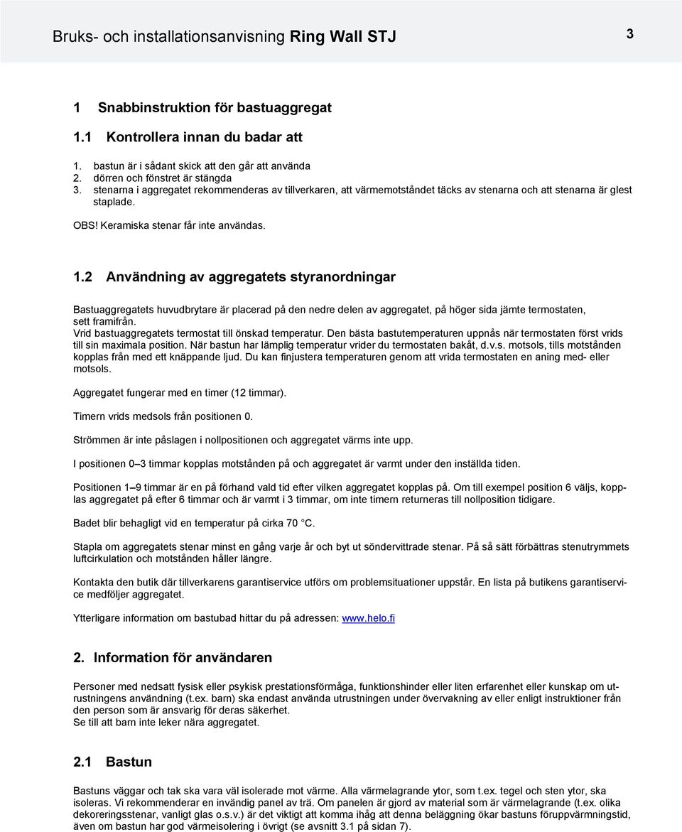 1.2 nvändning av aggregatets styranordningar Bastuaggregatets huvudbrytare är placerad på den nedre delen av aggregatet, på höger sida jämte termostaten, sett framifrån.