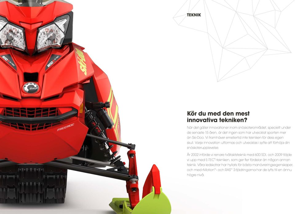 Vi framhäver emellertid inte tekniken för dess egen skull. Varje innovation utformas och utvecklas i syfte att förhöja din snöskoterupplevelse.