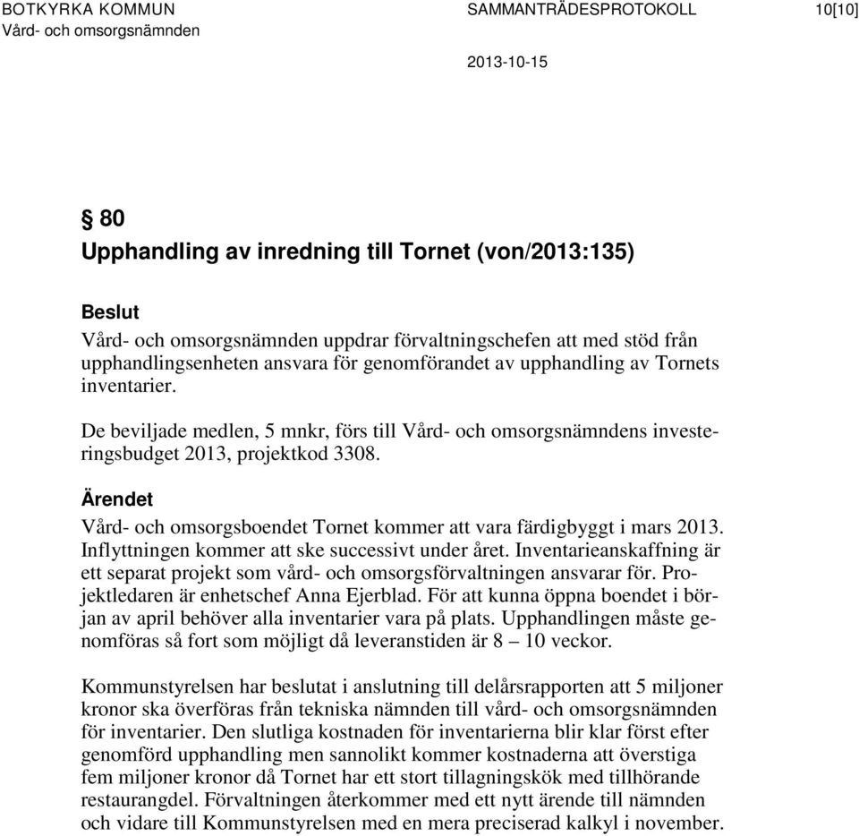 Inflyttningen kommer att ske successivt under året. Inventarieanskaffning är ett separat projekt som vård- och omsorgsförvaltningen ansvarar för. Projektledaren är enhetschef Anna Ejerblad.