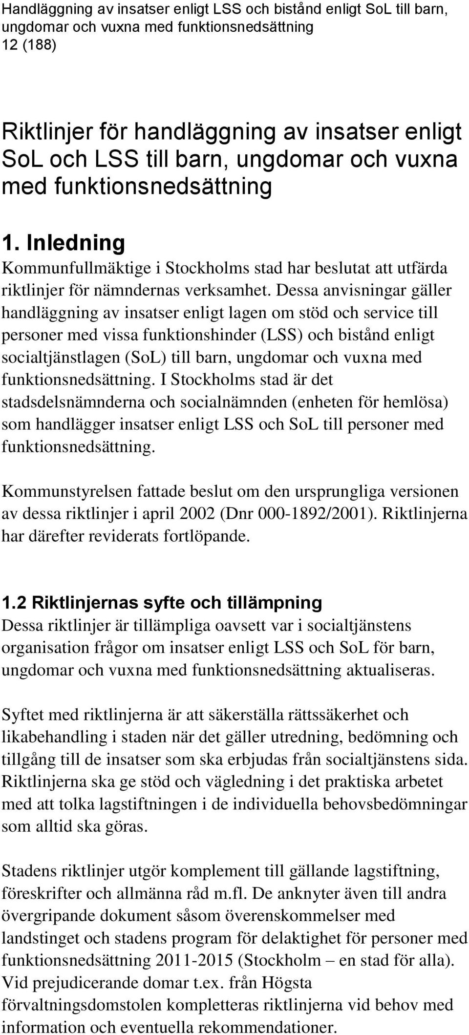 Dessa anvisningar gäller handläggning av insatser enligt lagen om stöd och service till personer med vissa funktionshinder (LSS) och bistånd enligt socialtjänstlagen (SoL) till barn, ungdomar och