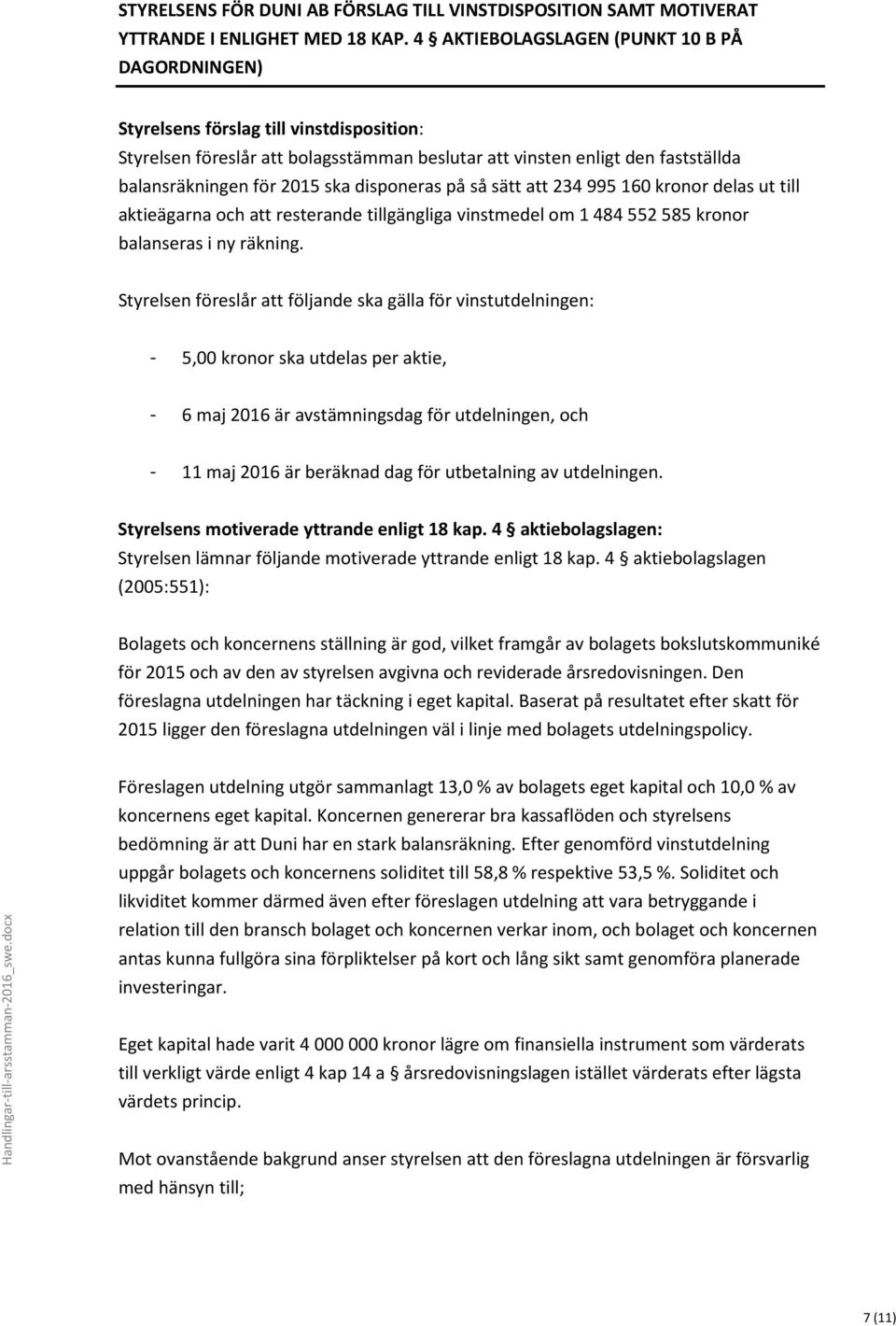 disponeras på så sätt att 234 995 160 kronor delas ut till aktieägarna och att resterande tillgängliga vinstmedel om 1 484 552 585 kronor balanseras i ny räkning.