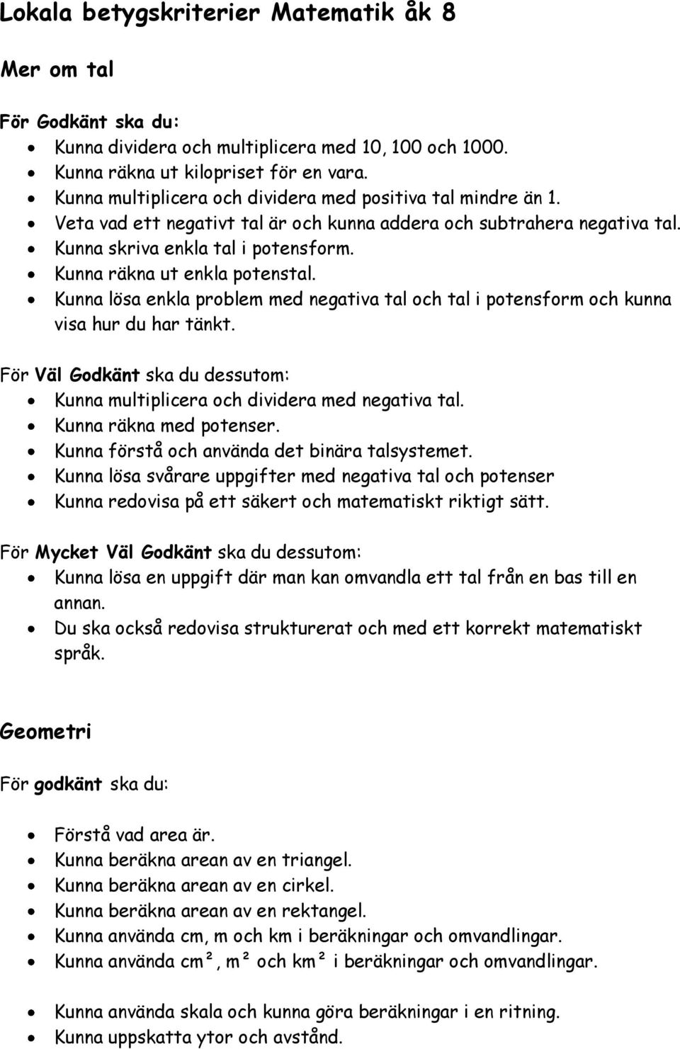 Kunna räkna ut enkla potenstal. Kunna lösa enkla problem med negativa tal och tal i potensform och kunna visa hur du har tänkt.