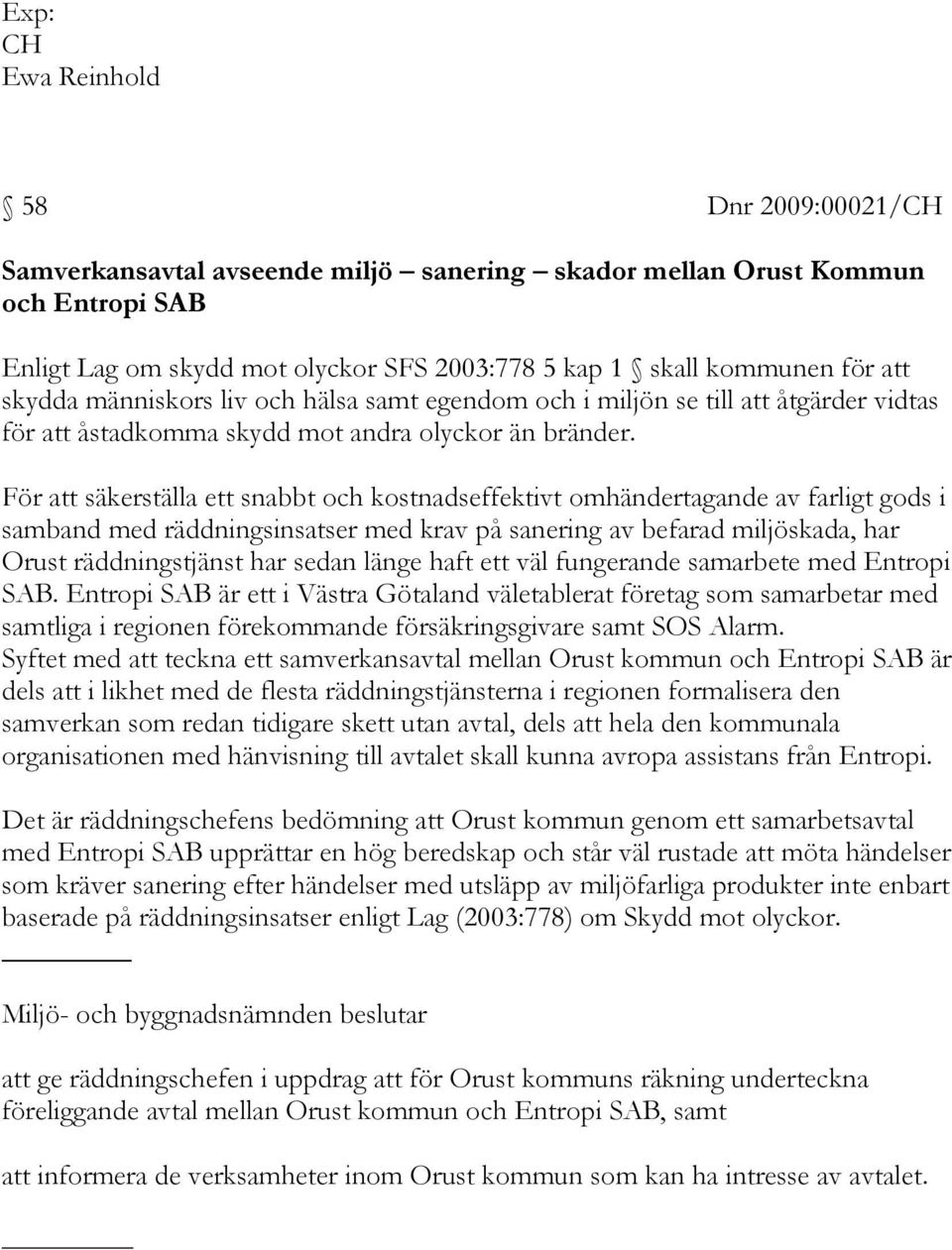 För att säkerställa ett snabbt och kostnadseffektivt omhändertagande av farligt gods i samband med räddningsinsatser med krav på sanering av befarad miljöskada, har Orust räddningstjänst har sedan