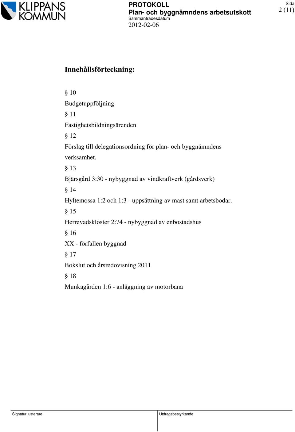 13 Bjärsgård 3:30 - nybyggnad av vindkraftverk (gårdsverk) 14 Hyltemossa 1:2 och 1:3 - uppsättning av mast