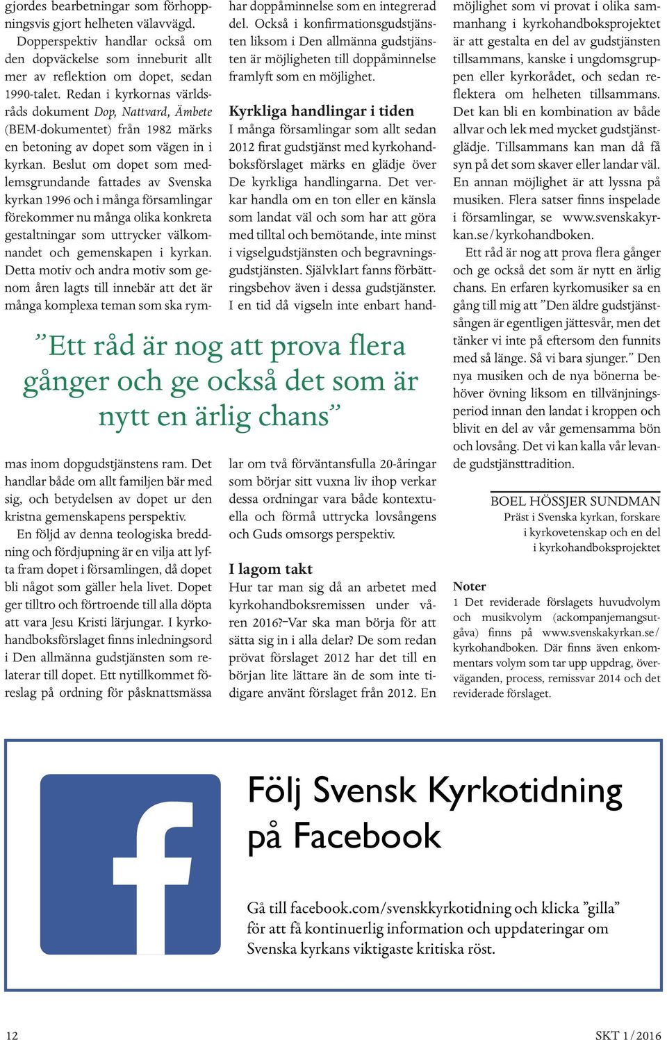 Beslut om dopet som medlemsgrundande fattades av Svenska kyrkan 1996 och i många församlingar förekommer nu många olika konkreta gestaltningar som uttrycker välkomnandet och gemenskapen i kyrkan.