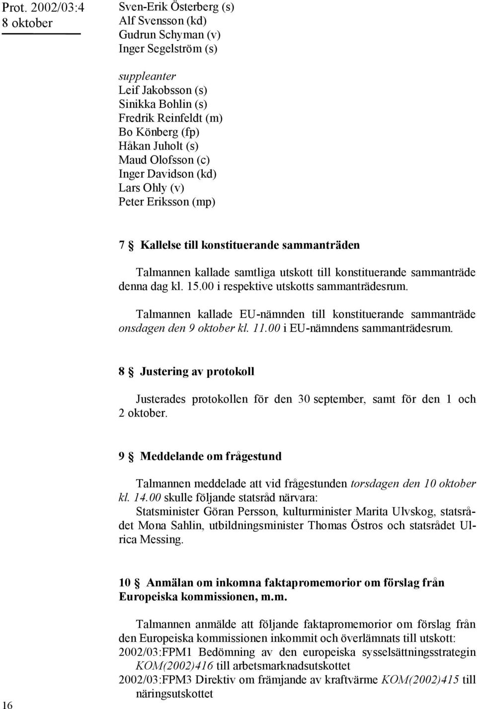 15.00 i respektive utskotts sammanträdesrum. Talmannen kallade EU-nämnden till konstituerande sammanträde onsdagen den 9 oktober kl. 11.00 i EU-nämndens sammanträdesrum.