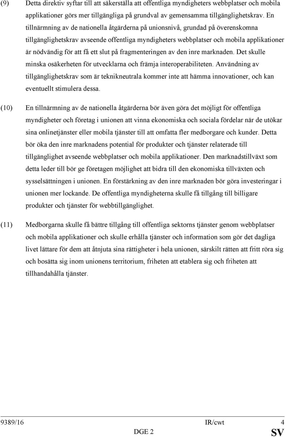 ett slut på fragmenteringen av den inre marknaden. Det skulle minska osäkerheten för utvecklarna och främja interoperabiliteten.