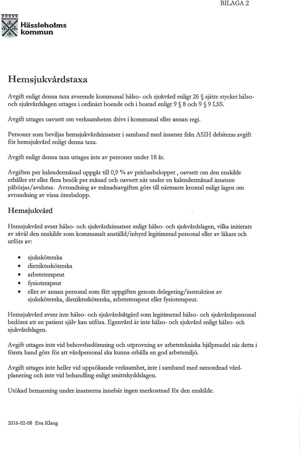 enligt 9 8 och 9 9 LSS. Avgift uttages oavsett om verksamheten drivs i kommunal eller annan regi.