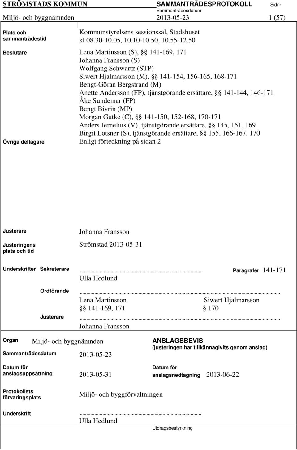 tjänstgörande ersättare, 141-144, 146-171 Åke Sundemar (FP) Bengt Bivrin (MP) Morgan Gutke (C), 141-150, 152-168, 170-171 Anders Jernelius (V), tjänstgörande ersättare, 145, 151, 169 Birgit Lotsner