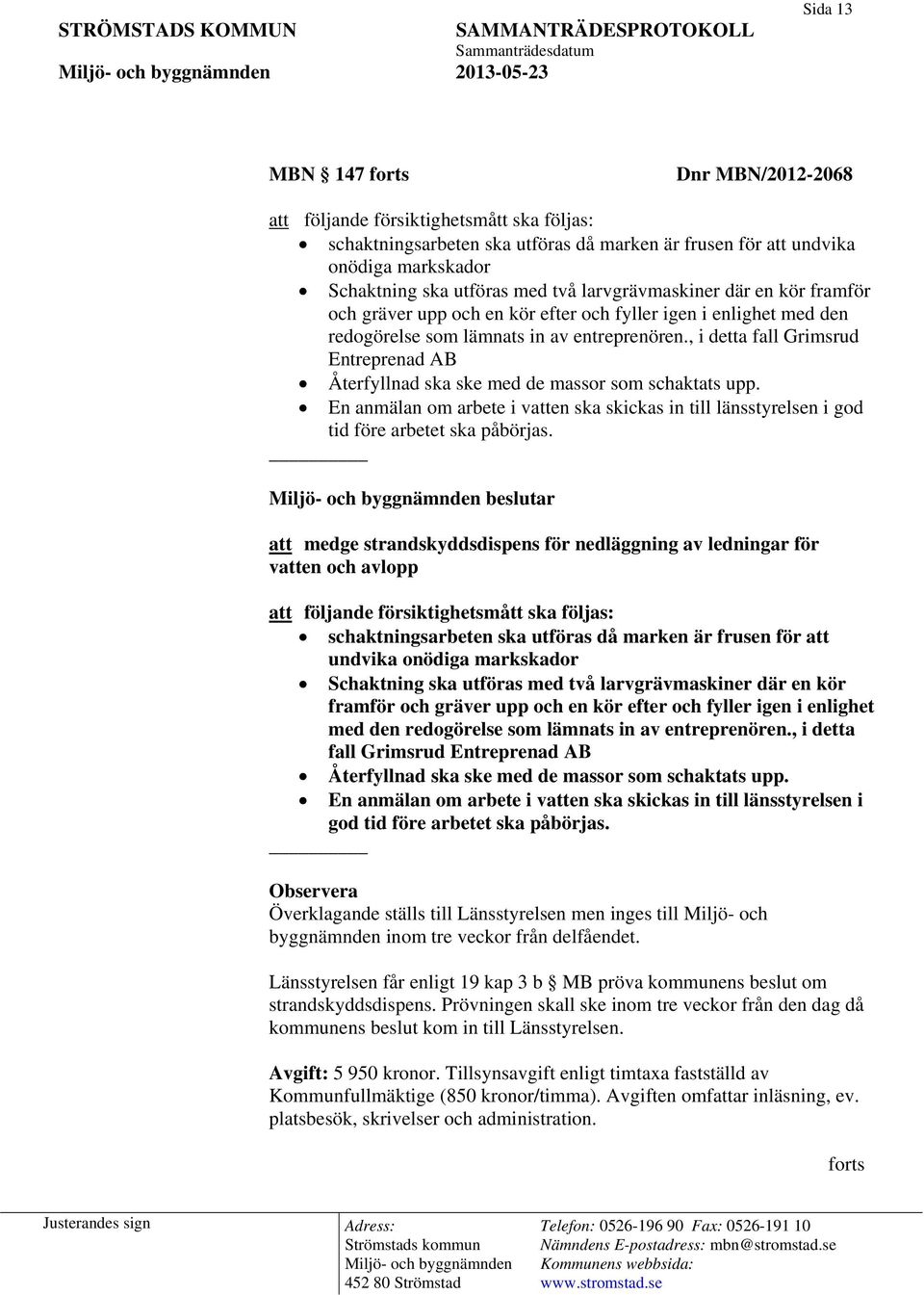 , i detta fall Grimsrud Entreprenad AB Återfyllnad ska ske med de massor som schaktats upp. En anmälan om arbete i vatten ska skickas in till länsstyrelsen i god tid före arbetet ska påbörjas.