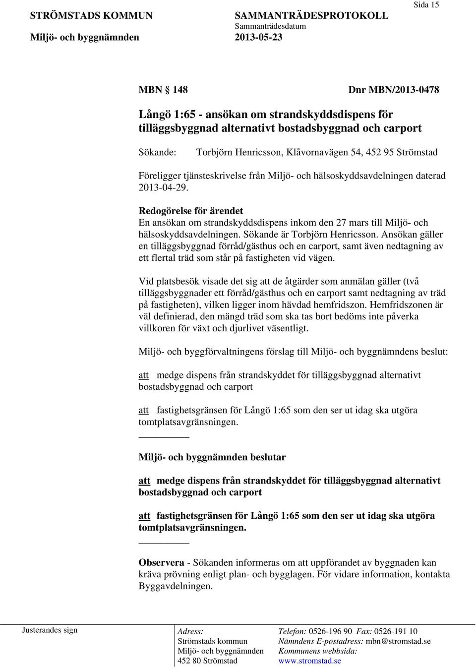 Redogörelse för ärendet En ansökan om strandskyddsdispens inkom den 27 mars till Miljö- och hälsoskyddsavdelningen. Sökande är Torbjörn Henricsson.