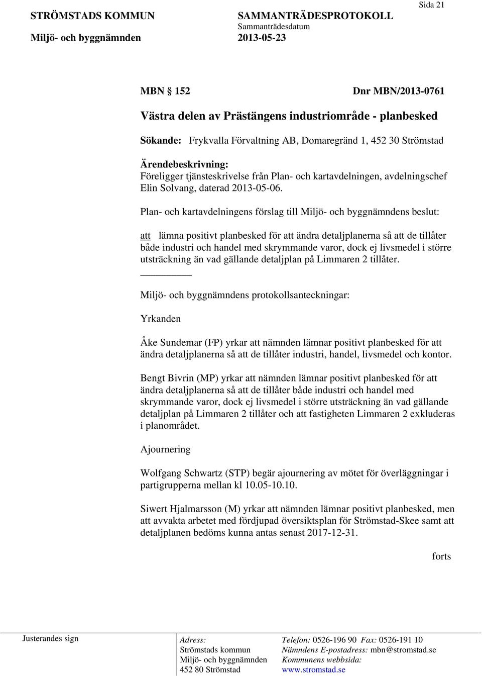 Plan- och kartavdelningens förslag till s beslut: att lämna positivt planbesked för att ändra detaljplanerna så att de tillåter både industri och handel med skrymmande varor, dock ej livsmedel i