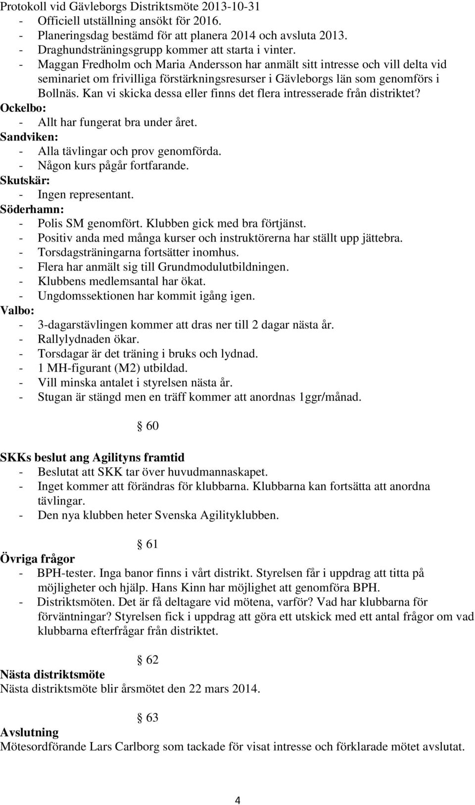 Kan vi skicka dessa eller finns det flera intresserade från distriktet? Ockelbo: - Allt har fungerat bra under året. Sandviken: - Alla tävlingar och prov genomförda. - Någon kurs pågår fortfarande.