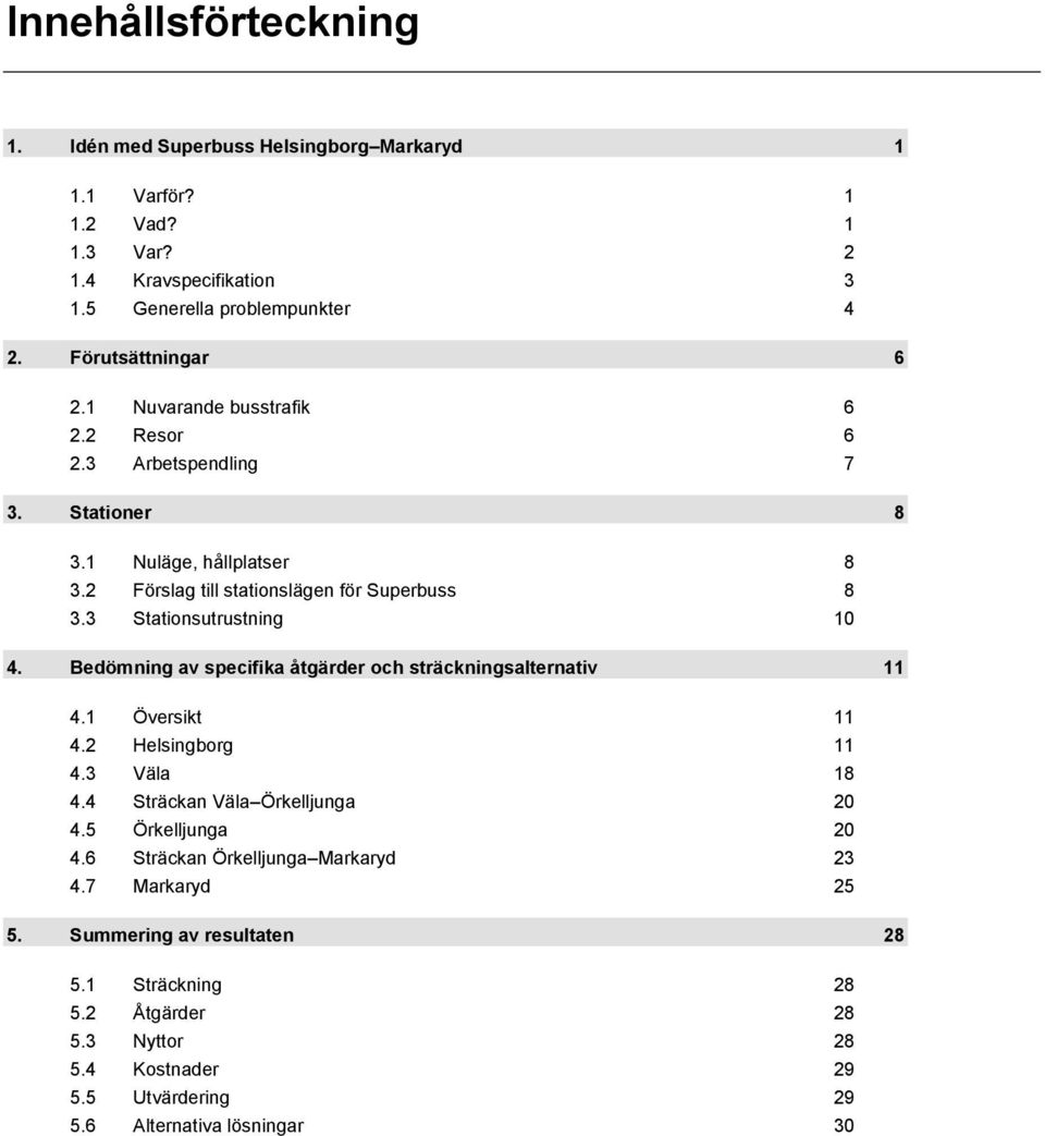 3 Stationsutrustning 10 4. Bedömning av specifika åtgärder och sträckningsalternativ 11 4.1 Översikt 11 4.2 Helsingborg 11 4.3 Väla 18 4.4 Sträckan Väla Örkelljunga 20 4.