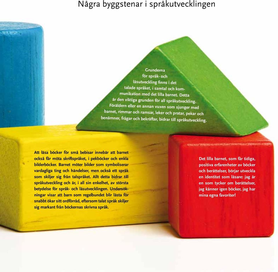 Föräldern eller en annan vuxen som sjunger med barnet, rimmar och ramsar, leker och pratar, pekar och benämner, frågar och bekräftar, bidrar till språkutveckling.