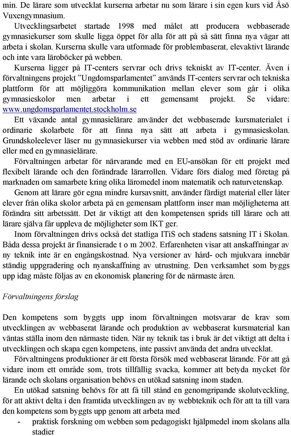 Kurserna skulle vara utformade för problembaserat, elevaktivt lärande och inte vara läroböcker på webben. Kurserna ligger på IT-centers servrar och drivs tekniskt av IT-center.