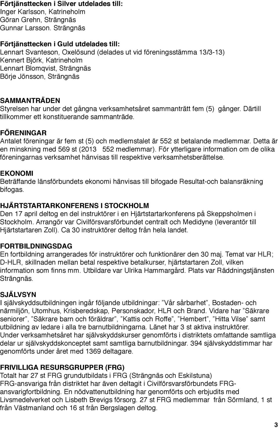 Styrelsen har under det gångna verksamhetsåret sammanträtt fem (5) gånger. Därtill tillkommer ett konstituerande sammanträde. FÖRENINGAR!