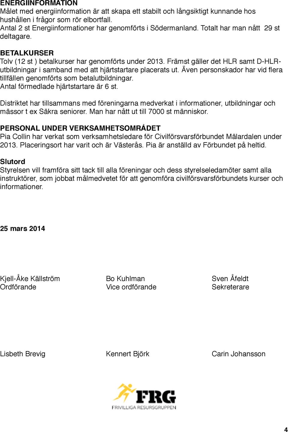 Främst gäller det HLR samt D-HLRutbildningar i samband med att hjärtstartare placerats ut. Även personskador har vid flera tillfällen genomförts som betalutbildningar.