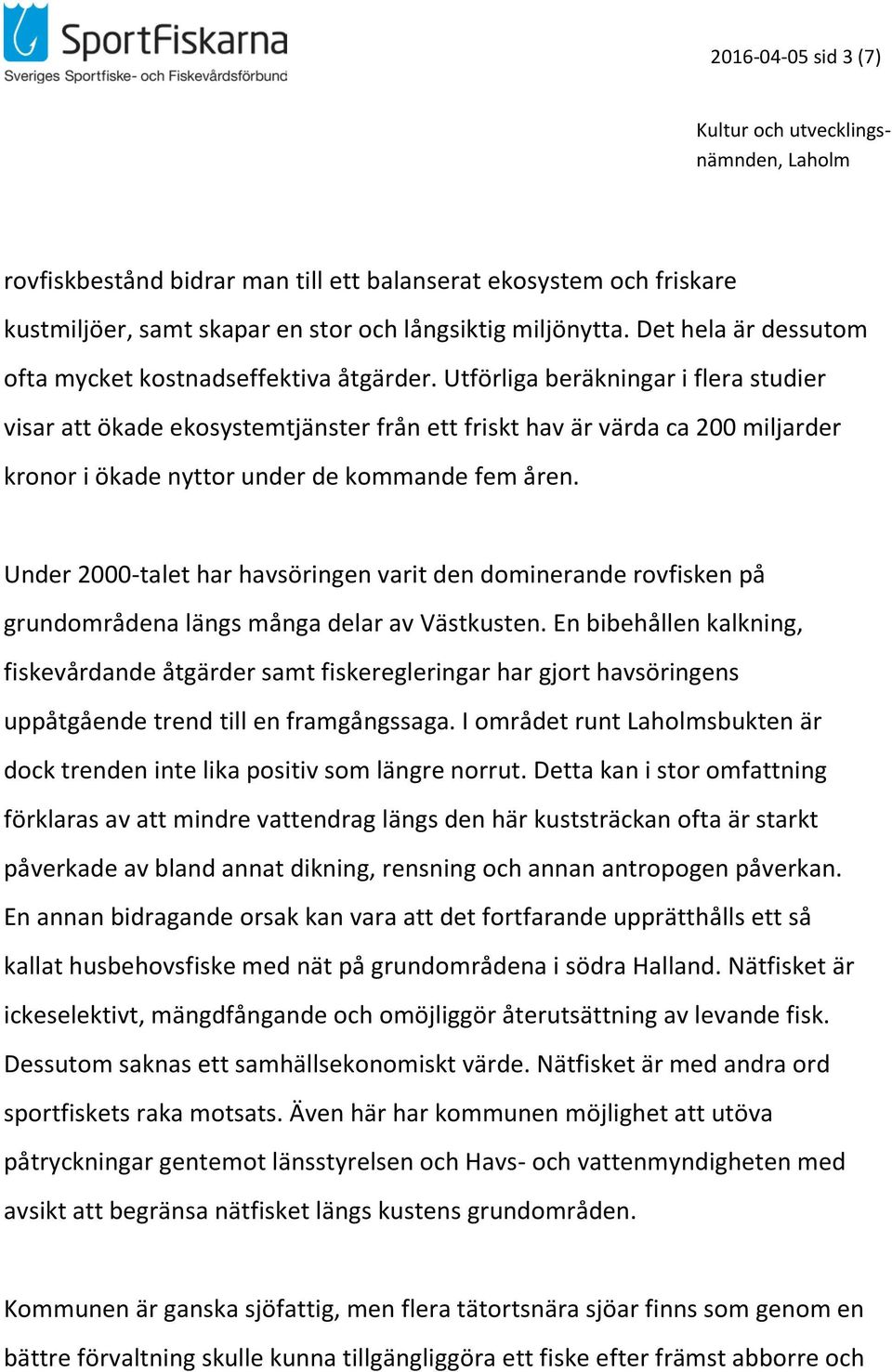 Utförliga beräkningar i flera studier visar att ökade ekosystemtjänster från ett friskt hav är värda ca 200 miljarder kronor i ökade nyttor under de kommande fem åren.