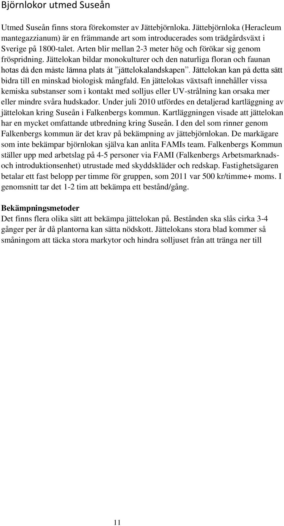 Jättelokan bildar monokulturer och den naturliga floran och faunan hotas då den måste lämna plats åt jättelokalandskapen. Jättelokan kan på detta sätt bidra till en minskad biologisk mångfald.