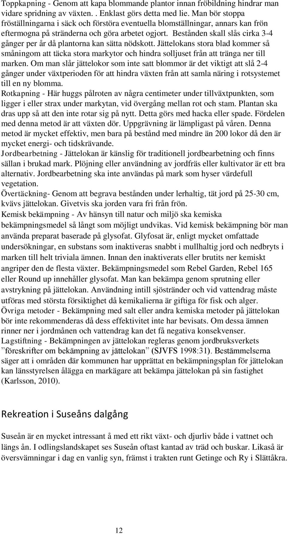 Bestånden skall slås cirka 3-4 gånger per år då plantorna kan sätta nödskott. Jättelokans stora blad kommer så småningom att täcka stora markytor och hindra solljuset från att tränga ner till marken.