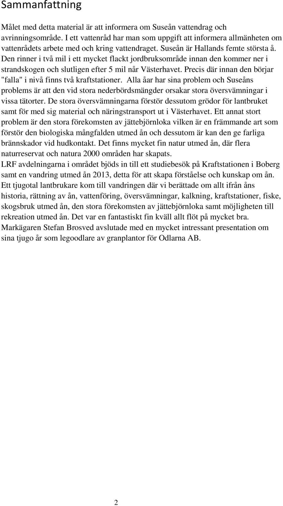 Den rinner i två mil i ett mycket flackt jordbruksområde innan den kommer ner i strandskogen och slutligen efter 5 mil når Västerhavet.