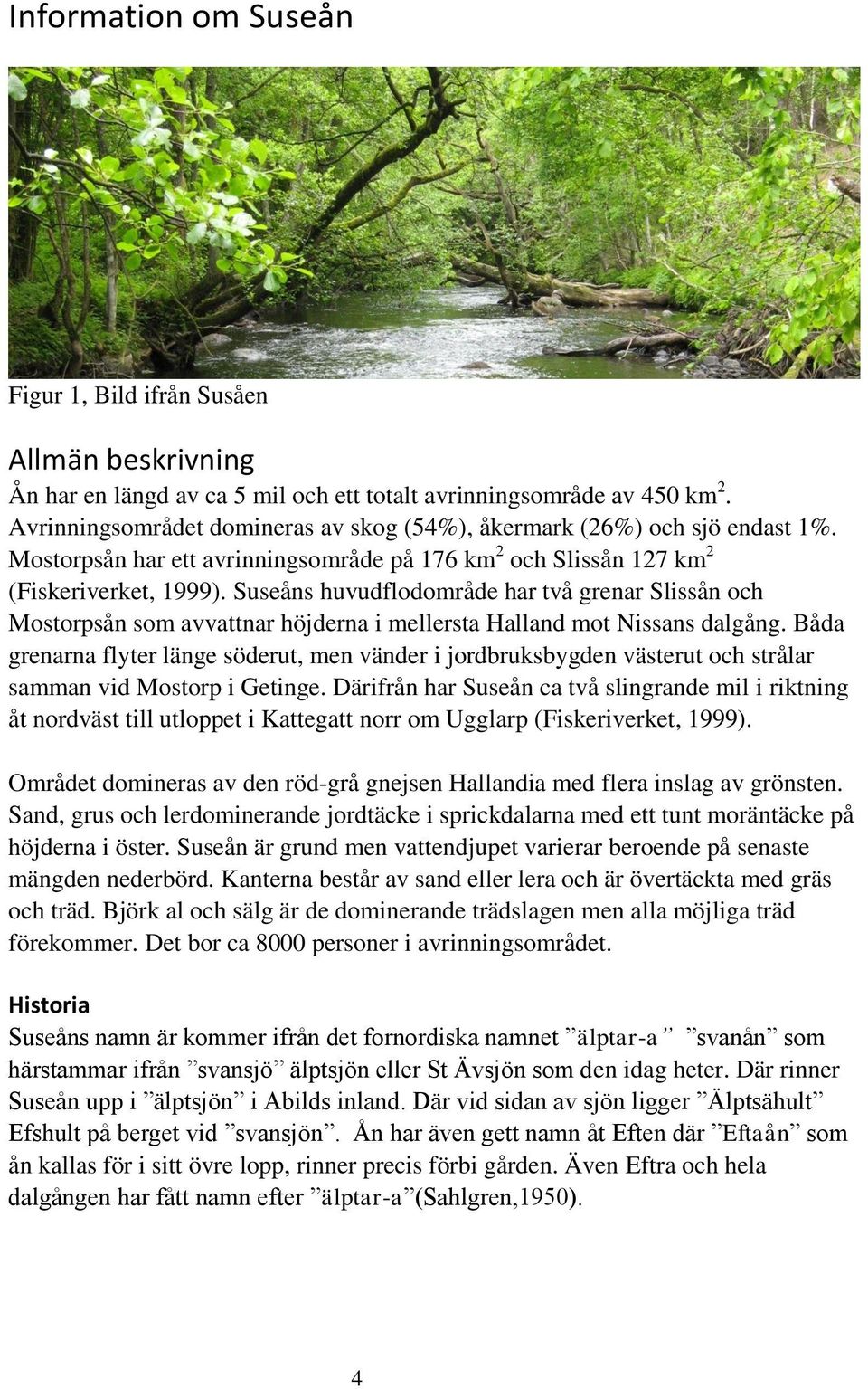 Suseåns huvudflodområde har två grenar Slissån och Mostorpsån som avvattnar höjderna i mellersta Halland mot Nissans dalgång.