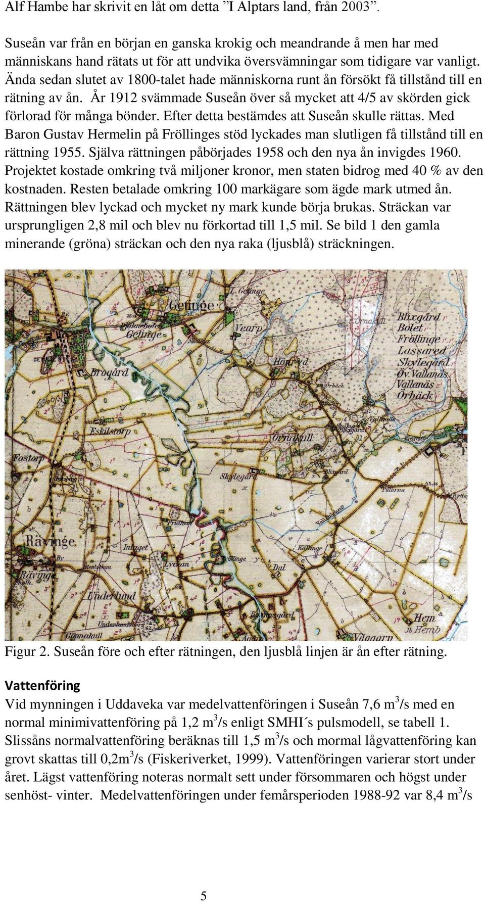 Ända sedan slutet av 1800-talet hade människorna runt ån försökt få tillstånd till en rätning av ån. År 1912 svämmade Suseån över så mycket att 4/5 av skörden gick förlorad för många bönder.