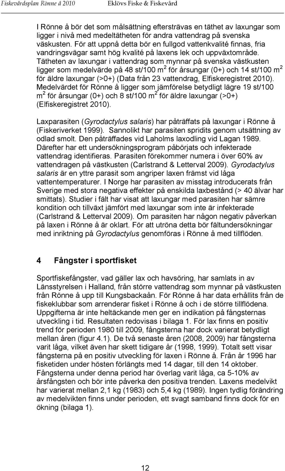 Tätheten av laxungar i vattendrag som mynnar på svenska västkusten ligger som medelvärde på 48 st/100 m 2 för årsungar (0+) och 14 st/100 m 2 för äldre laxungar (>0+) (Data från 23 vattendrag,