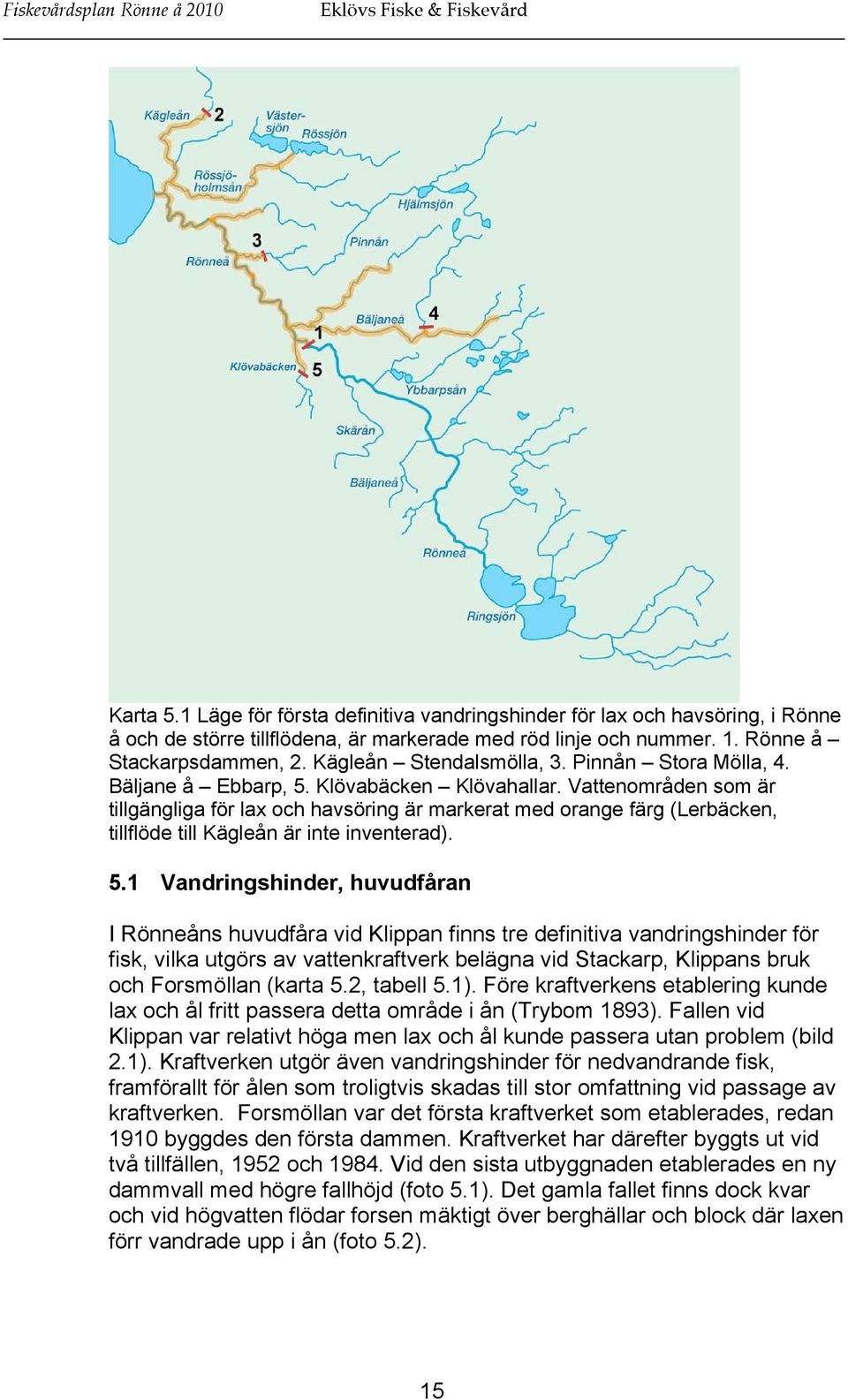 Vattenområden som är tillgängliga för lax och havsöring är markerat med orange färg (Lerbäcken, tillflöde till Kägleån är inte inventerad). 5.