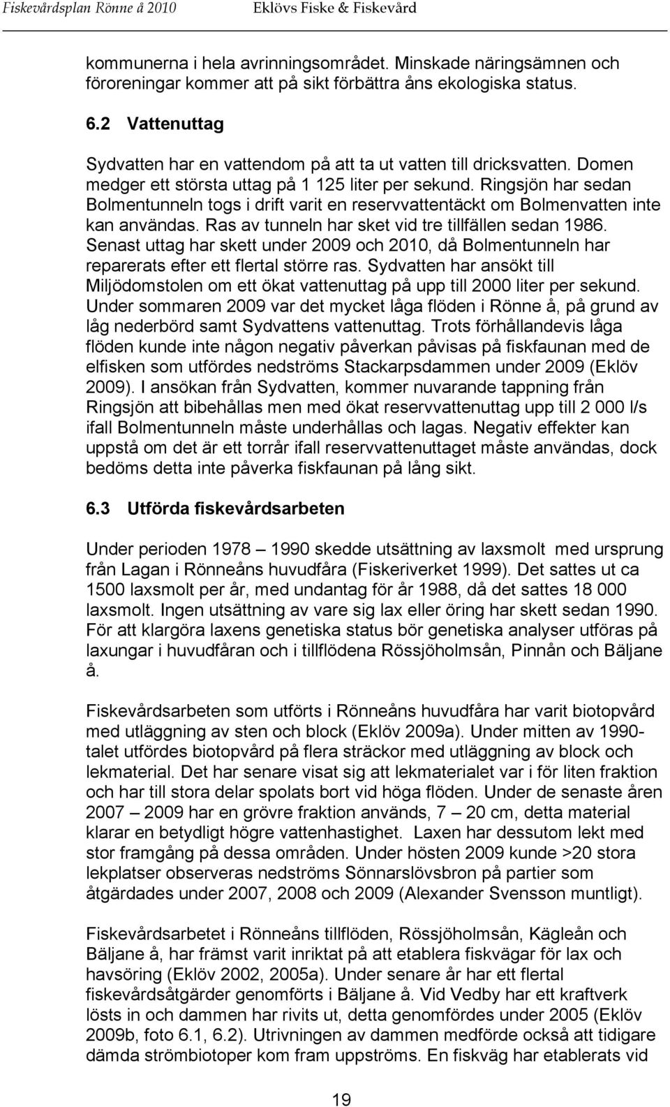 Ringsjön har sedan Bolmentunneln togs i drift varit en reservvattentäckt om Bolmenvatten inte kan användas. Ras av tunneln har sket vid tre tillfällen sedan 1986.