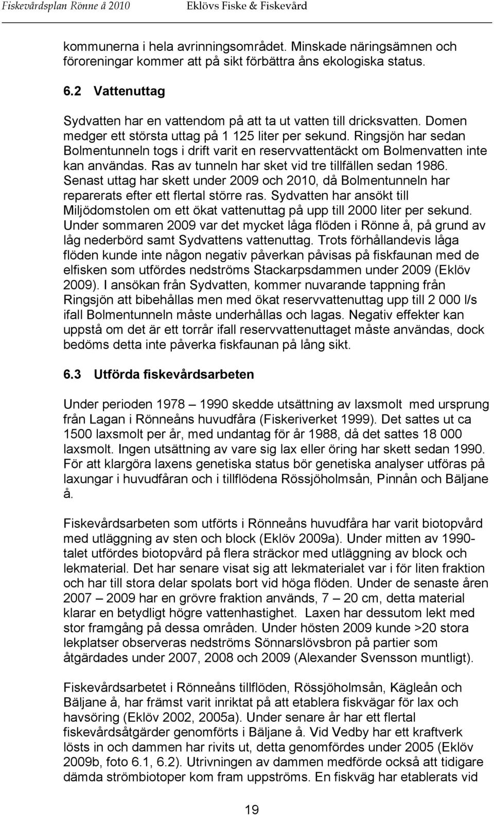 Ringsjön har sedan Bolmentunneln togs i drift varit en reservvattentäckt om Bolmenvatten inte kan användas. Ras av tunneln har sket vid tre tillfällen sedan 1986.