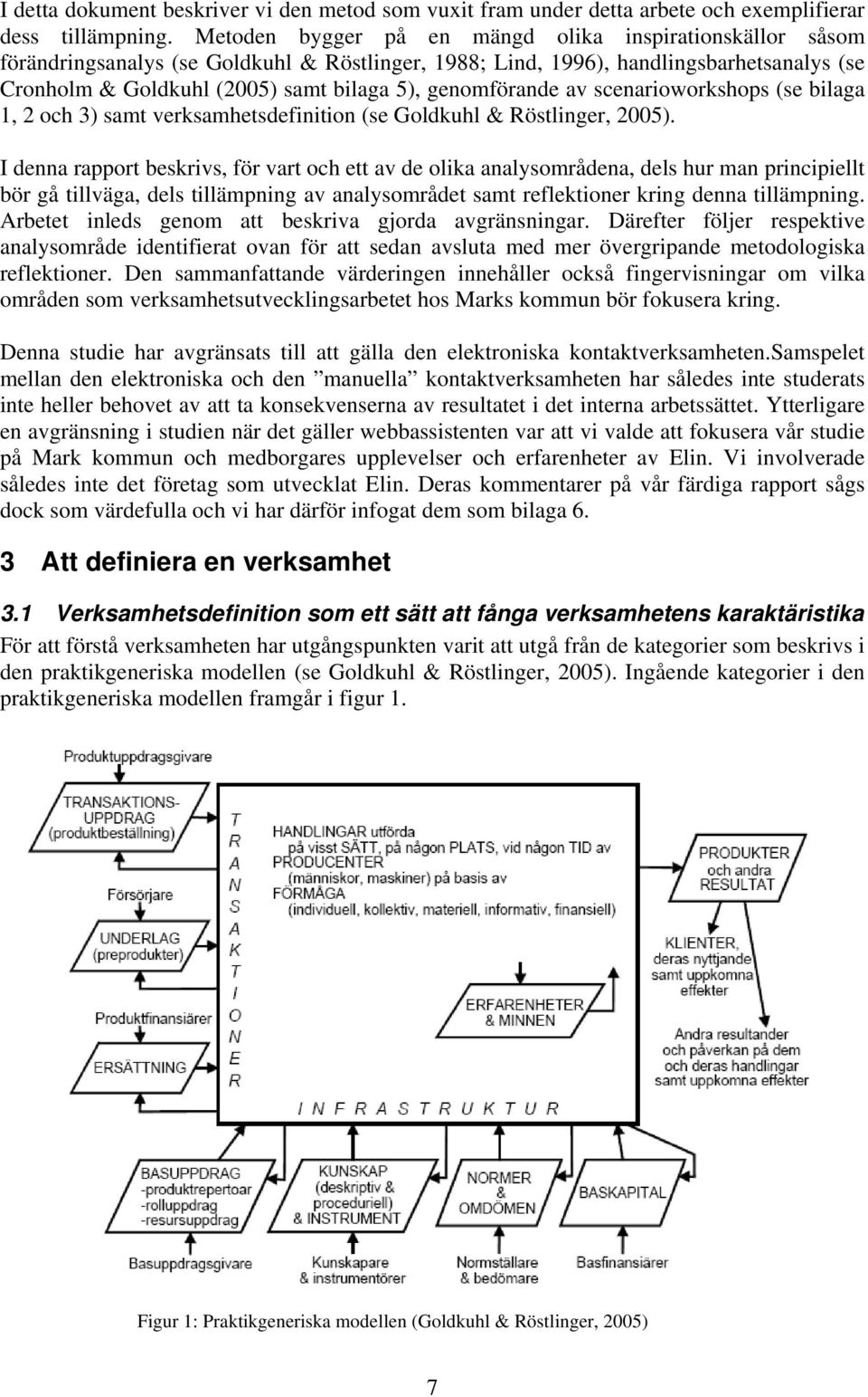 genomförande av scenarioworkshops (se bilaga 1, 2 och 3) samt verksamhetsdefinition (se Goldkuhl & Röstlinger, 2005).