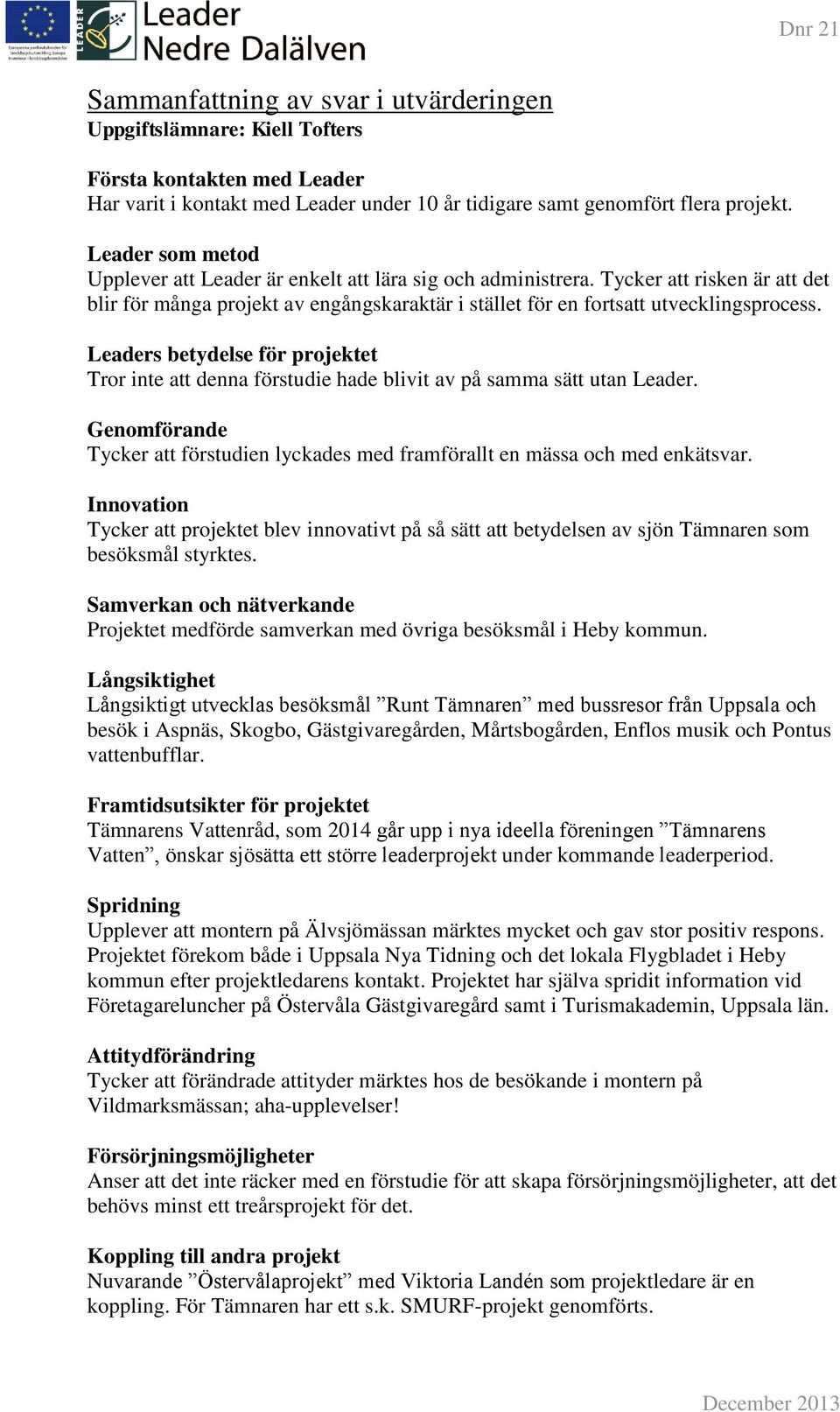 Leaders betydelse för projektet Tror inte att denna förstudie hade blivit av på samma sätt utan Leader. Genomförande Tycker att förstudien lyckades med framförallt en mässa och med enkätsvar.